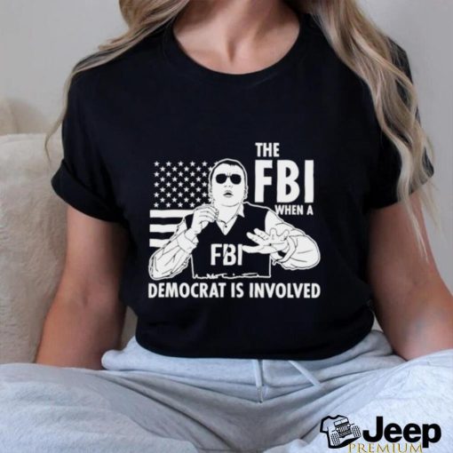 The FBI when a democrat is involved shirt