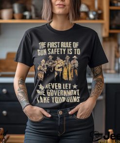 The First Rule Of Gun Safety Is To Never Let The Government Take Your Guns Shirt