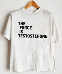 The Force Is Testosterone T Shirt