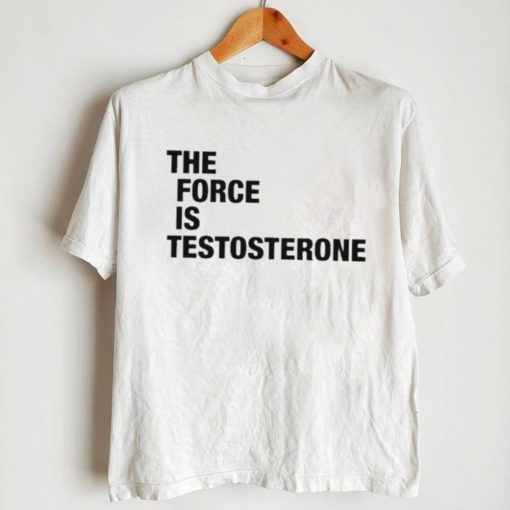 The Force Is Testosterone T Shirt