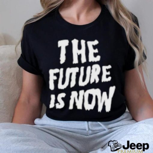 The Future Is Now T Shirt