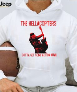 The Hellacopters gotta get some action now shirt