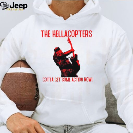 The Hellacopters gotta get some action now shirt