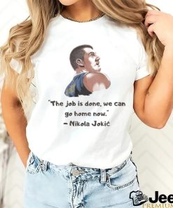 The Job Is Done We Can Go Home Now Nikola Jokic NBA Champ Shirt