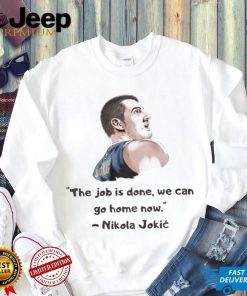 The Job Is Done We Can Go Home Now Nikola Jokic Shirt