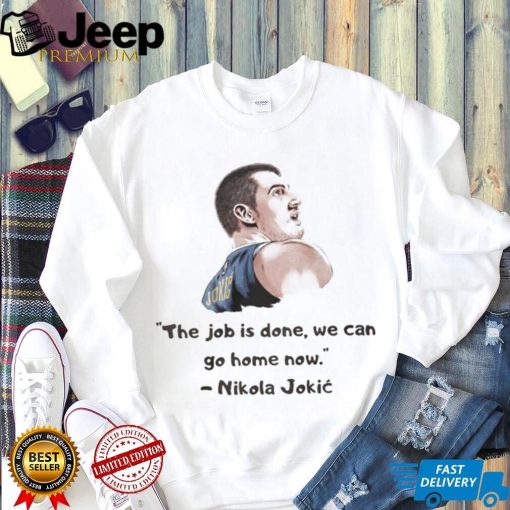 The Job Is Done We Can Go Home Now Nikola Jokic Shirt