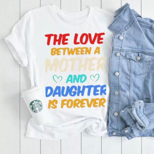 The Love Between A Mother And Daughter Is Forever Shirt