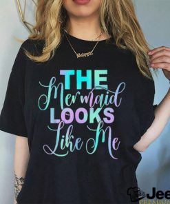 The Mermaid Looks Like Me T Shirt