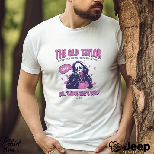 The Old Taylor Can’t come to the Phone Right Now Shirt