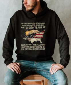 The Only Reason Our Government Would Want To Disarm Us After 246 Years Shirt