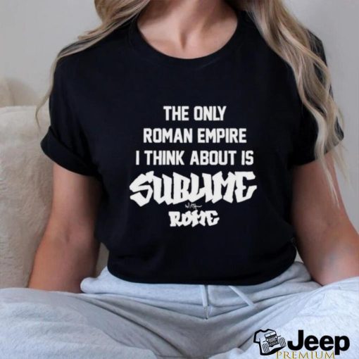 The Only Roman Empire I Think About Is Sublime With Rome shirt