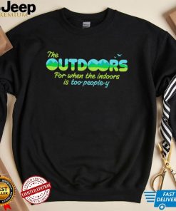 The Outdoors for when the indoors is too people y logo shirt