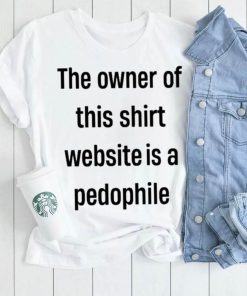 The Owner Of This Shirt Website Is A Pedophile Shirt