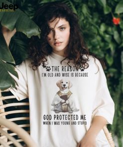 The Reason Im Old And Wise Is Because God Protected Me When I Was Yound And Stupid Tshirt