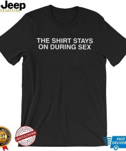 The Shirt Stays On During Sex Shirt