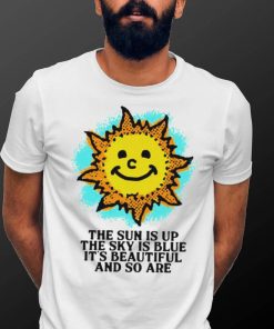 The Sun is up the sky is blue it’s beautiful and so are art shirt