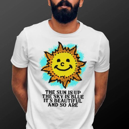 The Sun is up the sky is blue it’s beautiful and so are art shirt