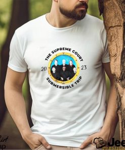 The Supreme Court Submersible Trip 2023 Shirt