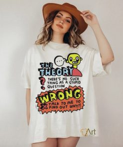 The Theory There’s No Such Thing As A Stupid Question Wrong Shirt