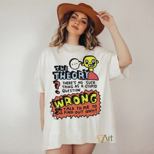 The Theory There’s No Such Thing As A Stupid Question Wrong Shirt