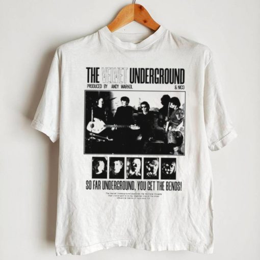 The Velvet Underground produced by Andy Warhol and Nico so far Underground you get the bends shirt