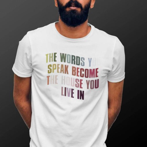 The Words You Speak Become The House You Live In Shirt