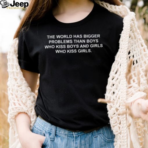 The World Has Bigger Problems Than Boys And Girls Who Kiss Girls T Shirt