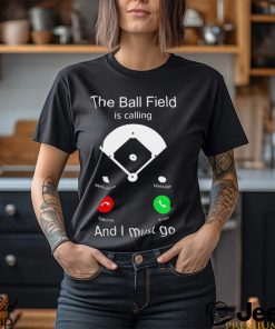 The ball Field is calling and I must go 2023 shirt