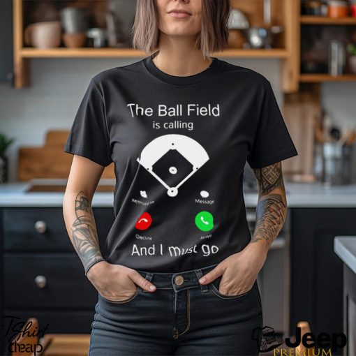 The ball Field is calling and I must go 2023 shirt