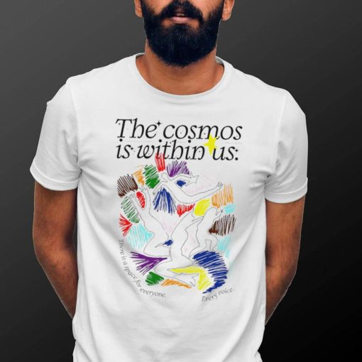 The cosmos is within us there is a Space for everyone every voice art shirt