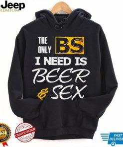 The only BS I need is Beer and Sex T shirt