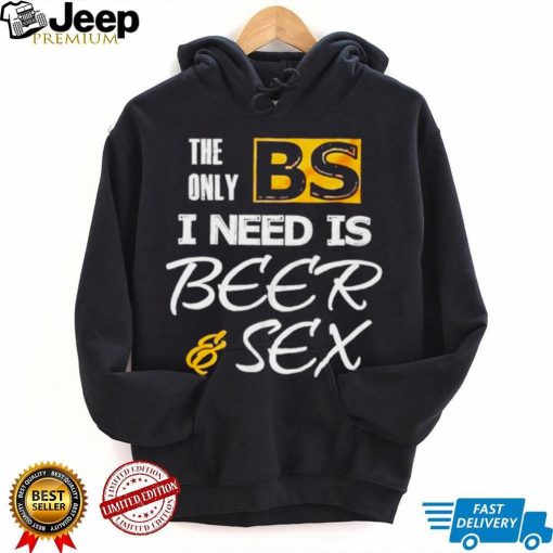 The only BS I need is Beer and Sex T shirt