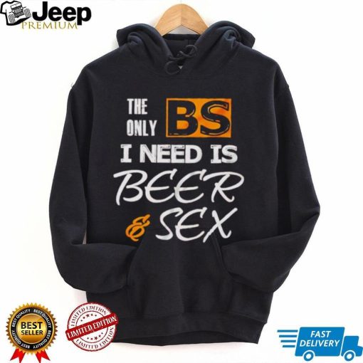 The only BS I need is beer and sex shirt