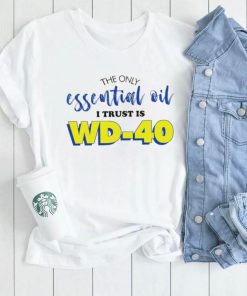 The only essential oil i trust is wd 40 shirt