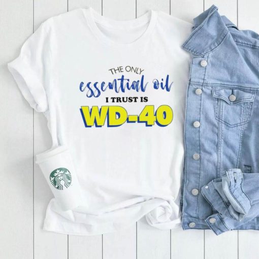 The only essential oil i trust is wd 40 shirt