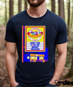 The wieners circle shut the fuck up about Chicago shirt