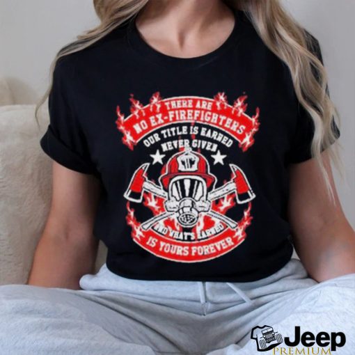 There Are No Ex Firefighters Is Yours Forever Shirt