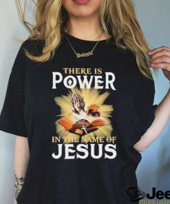 There Is Power In The Name Of Jesus Shirt