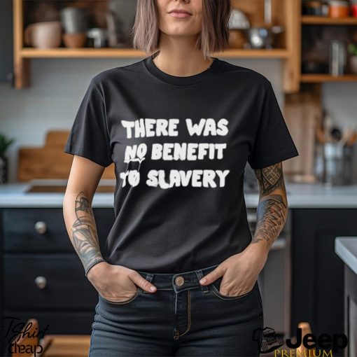 There Was No Benefit To Slavery Shirt