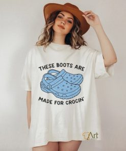 These Boots Are Made For Crocin Shirt