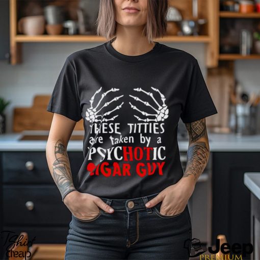 These titties are taken by a psychotic cigar guy shirt