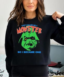 They Called Me A Monster So I Became One Shirt