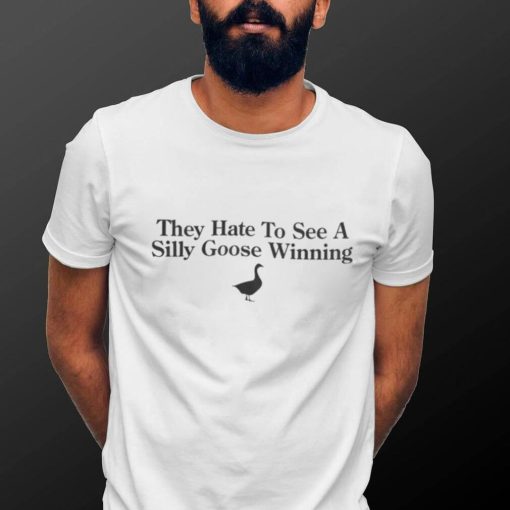 They Hate To See A Silly Goose Winning Shirt