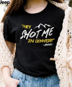 They Shot Me In Denver Peezy Shirt