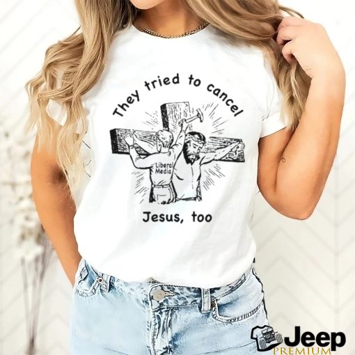 They Tried To Cancel Jesus Too Shirt