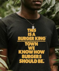 This Is A Burger King Town We Know How Burgers Should Be shirt