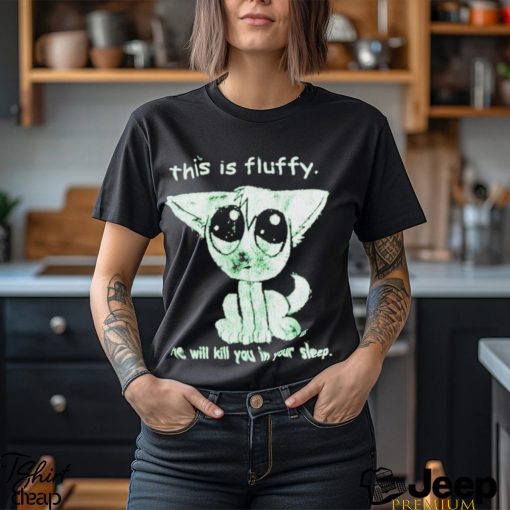 This Is Fluffy He Will Kill You In Your Sleep Shirt