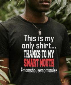 This Is My Only Shirt Thanks To My Smart Mouth #Momshousemomsrules Shirt