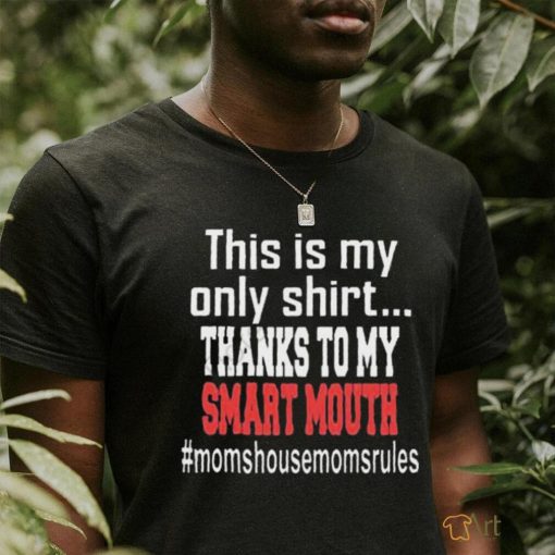 This Is My Only Shirt Thanks To My Smart Mouth #Momshousemomsrules Shirt