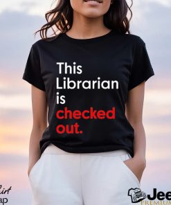 This Librarian Is Checked Out shirt